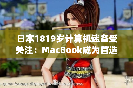 日本1819岁计算机迷备受关注：MacBook成为首选)