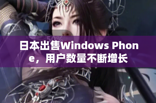 日本出售Windows Phone，用户数量不断增长