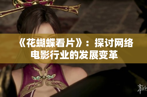 《花蝴蝶看片》：探讨网络电影行业的发展变革