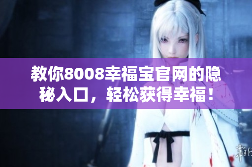 教你8008幸福宝官网的隐秘入口，轻松获得幸福！