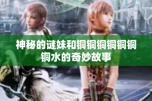 神秘的谜妹和铜铜铜铜铜铜铜水的奇妙故事