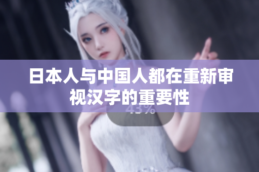 日本人与中国人都在重新审视汉字的重要性