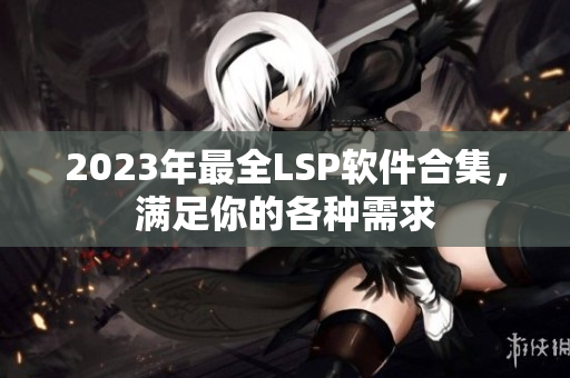 2023年最全LSP软件合集，满足你的各种需求