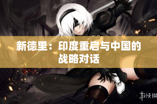 新德里：印度重启与中国的战略对话
