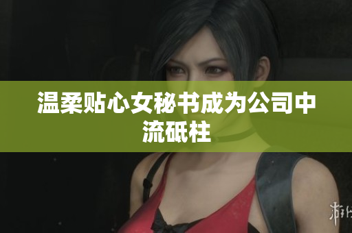 温柔贴心女秘书成为公司中流砥柱