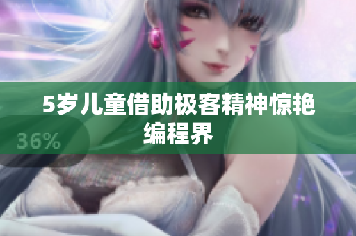 5岁儿童借助极客精神惊艳编程界