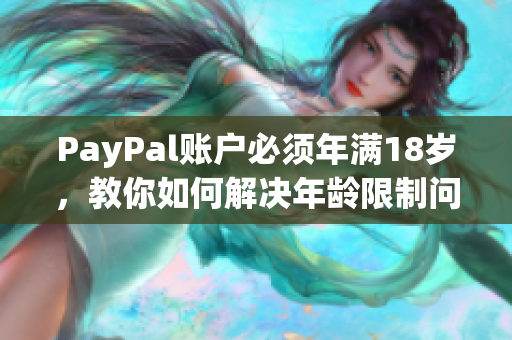 PayPal账户必须年满18岁，教你如何解决年龄限制问题