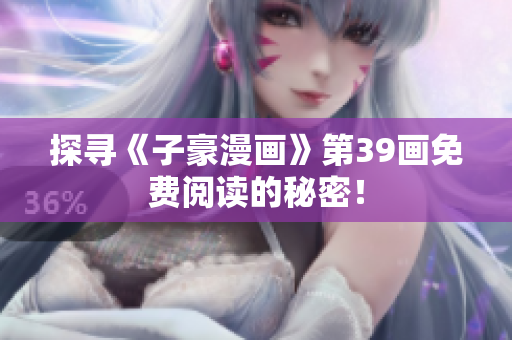 探寻《子豪漫画》第39画免费阅读的秘密！