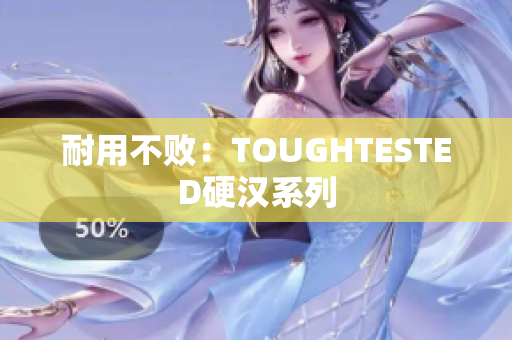 耐用不败：TOUGHTESTED硬汉系列