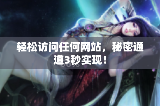 轻松访问任何网站，秘密通道3秒实现！