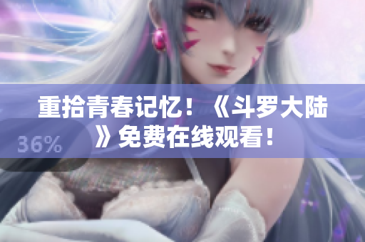 重拾青春记忆！《斗罗大陆》免费在线观看！