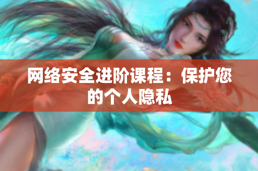 网络安全进阶课程：保护您的个人隐私