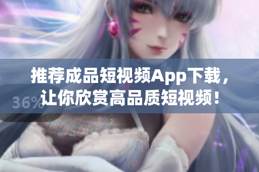 推荐成品短视频App下载，让你欣赏高品质短视频！