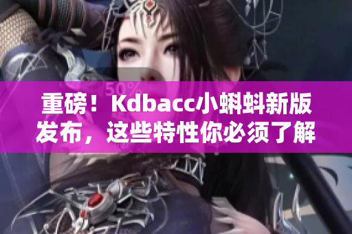 重磅！Kdbacc小蝌蚪新版发布，这些特性你必须了解！