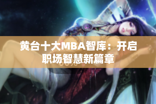 黄台十大MBA智库：开启职场智慧新篇章