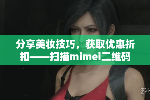 分享美妆技巧，获取优惠折扣——扫描mimei二维码