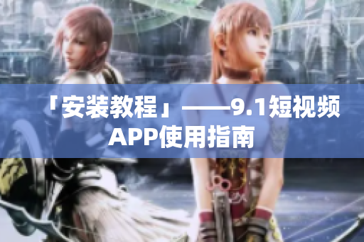 「安装教程」——9.1短视频APP使用指南