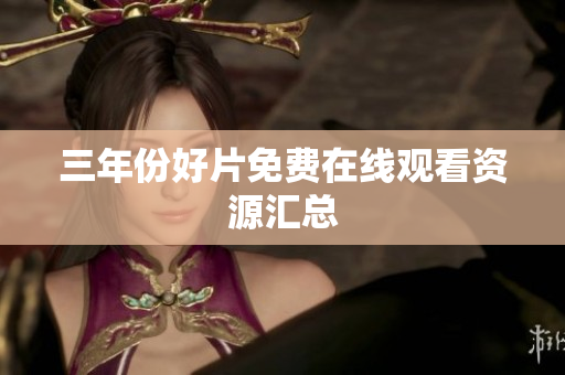 三年份好片免费在线观看资源汇总