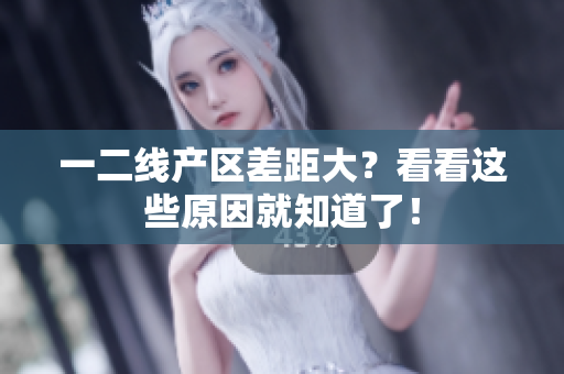 一二线产区差距大？看看这些原因就知道了！