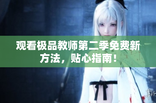 观看极品教师第二季免费新方法，贴心指南！