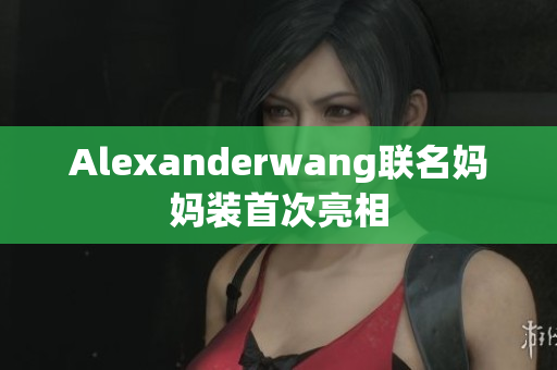 Alexanderwang联名妈妈装首次亮相