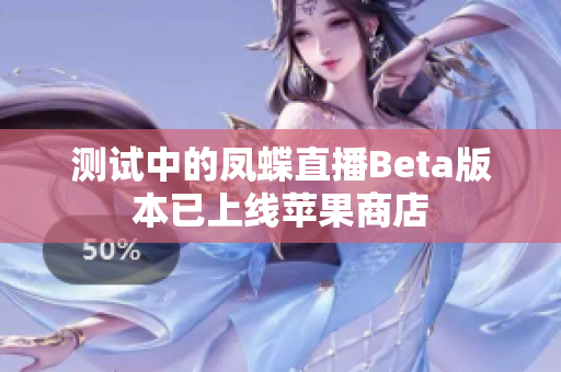 测试中的凤蝶直播Beta版本已上线苹果商店