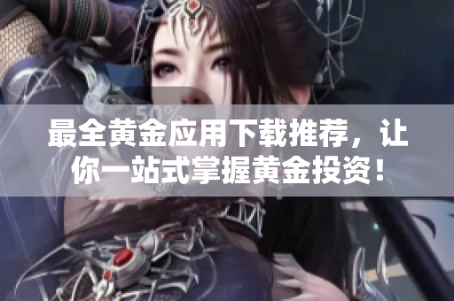 最全黄金应用下载推荐，让你一站式掌握黄金投资！