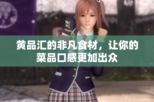 黄品汇的非凡食材，让你的菜品口感更加出众