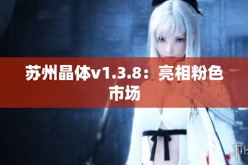 苏州晶体v1.3.8：亮相粉色市场