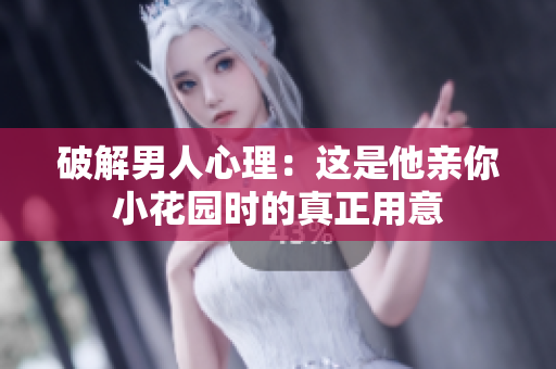 破解男人心理：这是他亲你小花园时的真正用意