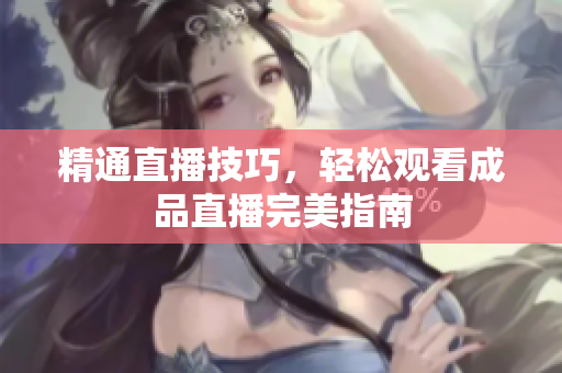 精通直播技巧，轻松观看成品直播完美指南