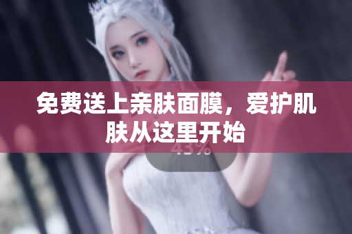 免费送上亲肤面膜，爱护肌肤从这里开始