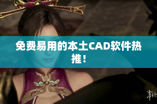 免费易用的本土CAD软件热推！
