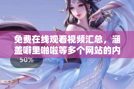 免费在线观看视频汇总，涵盖噼里啪啦等多个网站的内容