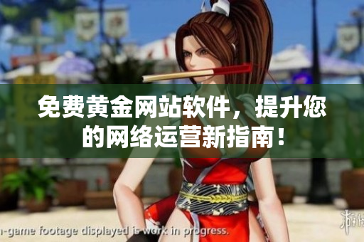免费黄金网站软件，提升您的网络运营新指南！