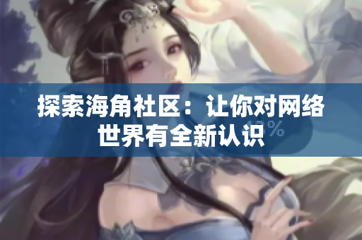 探索海角社区：让你对网络世界有全新认识