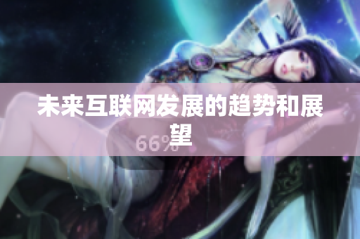 未来互联网发展的趋势和展望