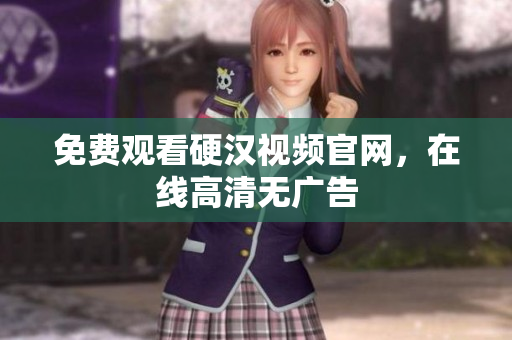 免费观看硬汉视频官网，在线高清无广告