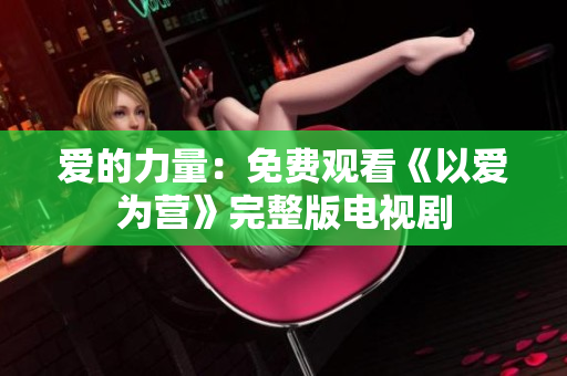爱的力量：免费观看《以爱为营》完整版电视剧