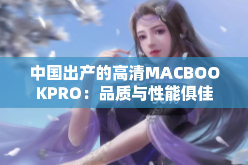 中国出产的高清MACBOOKPRO：品质与性能俱佳