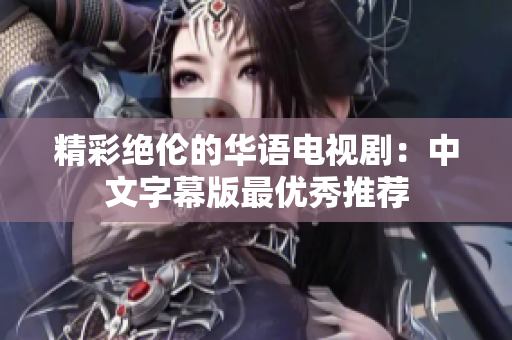 精彩绝伦的华语电视剧：中文字幕版最优秀推荐