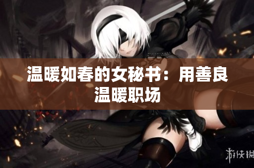 温暖如春的女秘书：用善良温暖职场