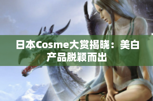 日本Cosme大赏揭晓：美白产品脱颖而出