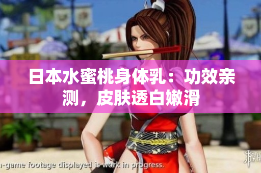 日本水蜜桃身体乳：功效亲测，皮肤透白嫩滑