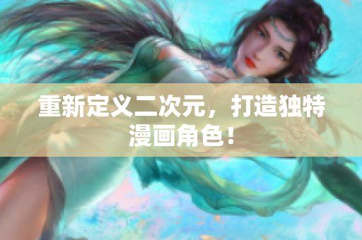 重新定义二次元，打造独特漫画角色！