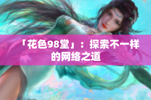 「花色98堂」：探索不一样的网络之道