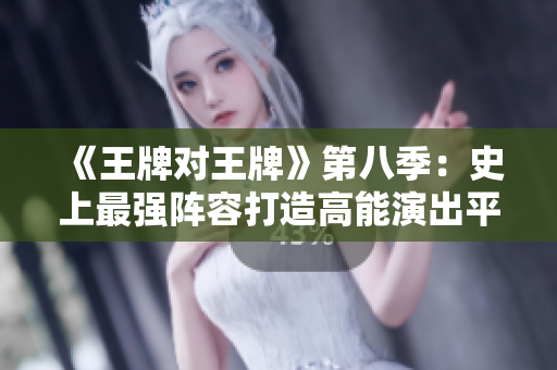 《王牌对王牌》第八季：史上最强阵容打造高能演出平台