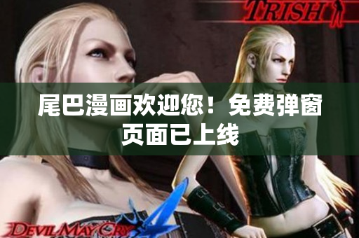 尾巴漫画欢迎您！免费弹窗页面已上线