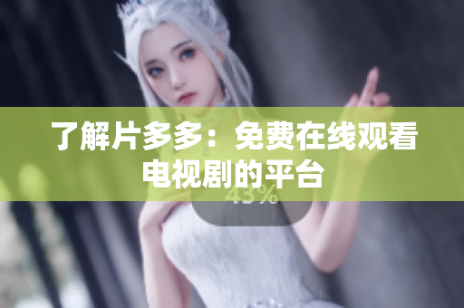 了解片多多：免费在线观看电视剧的平台