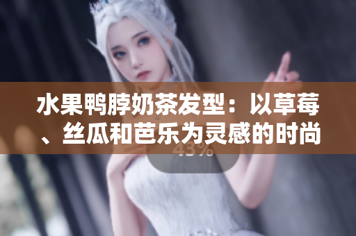 水果鸭脖奶茶发型：以草莓、丝瓜和芭乐为灵感的时尚造型